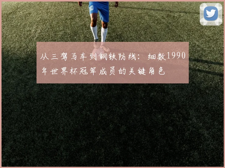 从三驾马车到钢铁防线：细数1990年世界杯冠军成员的关键角色